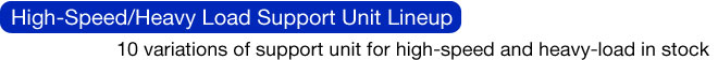 High-Speed/Heavy Load Support Unit Lineup