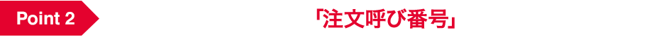 Point 2 カスタマイズ設計品の「注文呼び番号」確定！（自動確定）