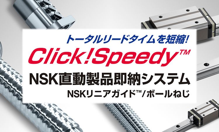 トータルリードタイムを縮小！Click!SpeadyTM NSK直動製品即納システム NSKリニアガイドTM/ボールねじ